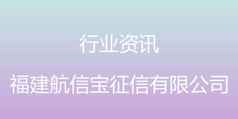 行业资讯 - 福建航信宝征信有限公司