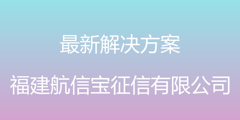 最新解决方案 - 福建航信宝征信有限公司