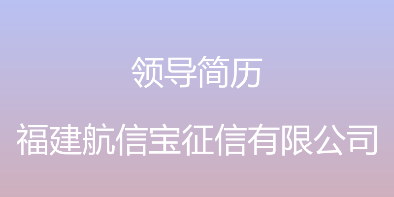 领导简历 - 福建航信宝征信有限公司