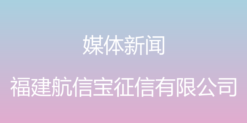 媒体新闻 - 福建航信宝征信有限公司