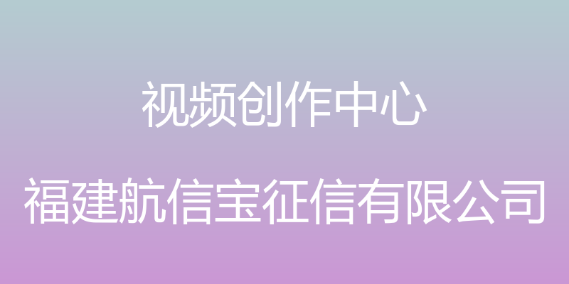 视频创作中心 - 福建航信宝征信有限公司