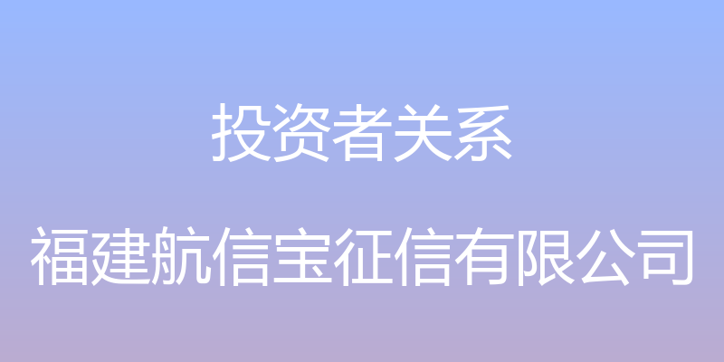 投资者关系 - 福建航信宝征信有限公司