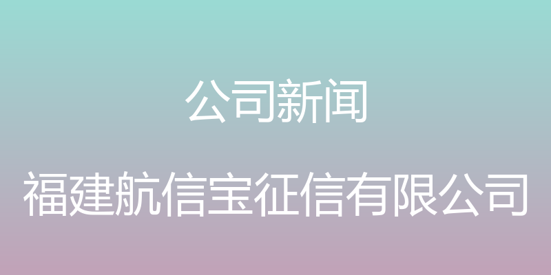 公司新闻 - 福建航信宝征信有限公司