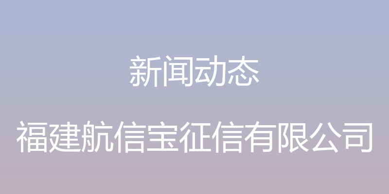 新闻动态 - 福建航信宝征信有限公司