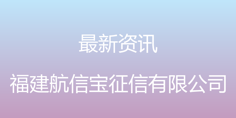 最新资讯 - 福建航信宝征信有限公司